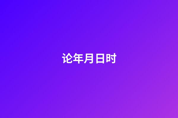 论年月日时