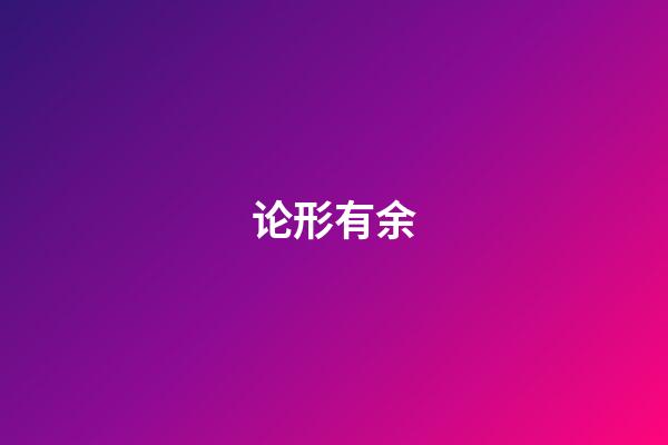 论形有余