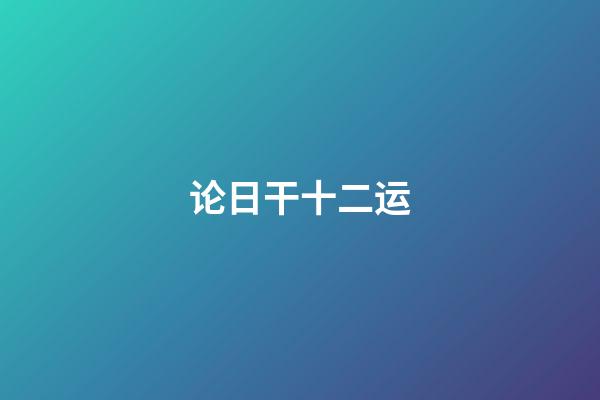 论日干十二运