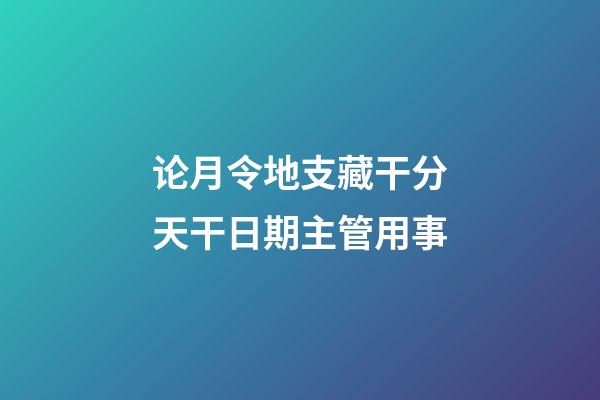 论月令地支藏干分天干日期主管用事