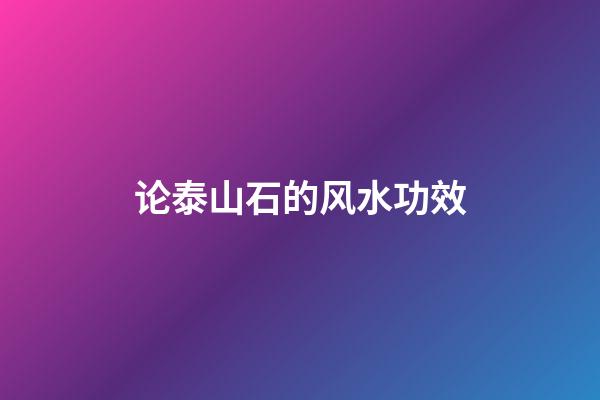 论泰山石的风水功效