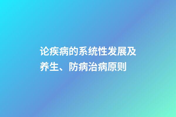 论疾病的系统性发展及养生、防病治病原则