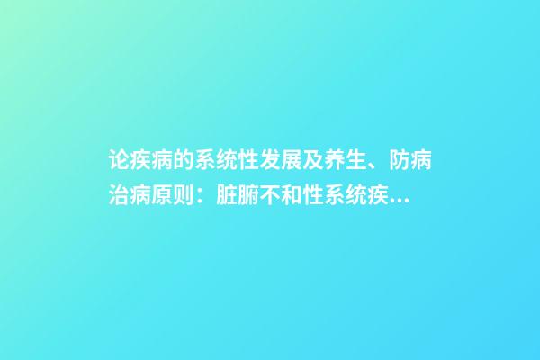 论疾病的系统性发展及养生、防病治病原则：脏腑不和性系统疾病