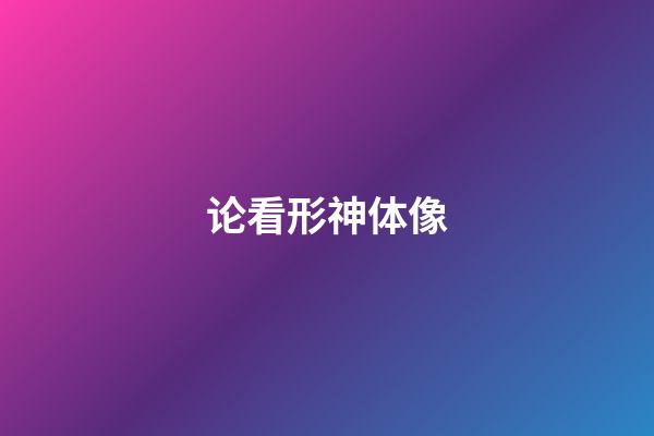论看形神体像