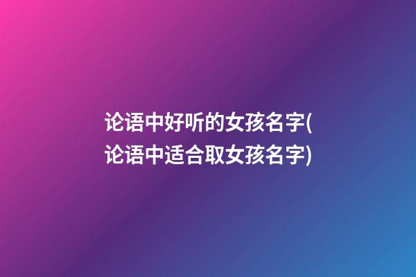论语中好听的女孩名字(论语中适合取女孩名字)