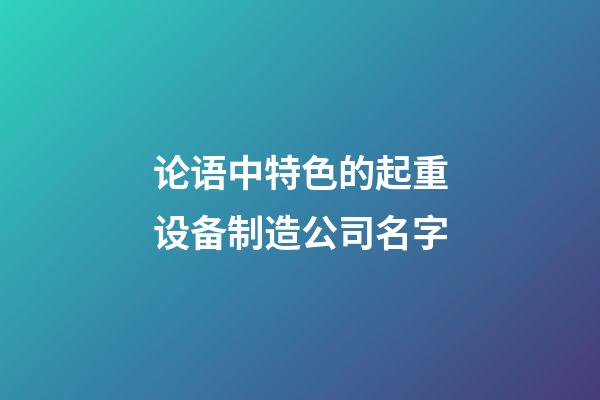 论语中特色的起重设备制造公司名字-第1张-公司起名-玄机派