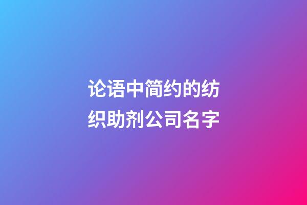 论语中简约的纺织助剂公司名字-第1张-公司起名-玄机派