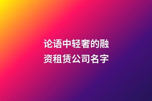 论语中轻奢的融资租赁公司名字-第1张-公司起名-玄机派