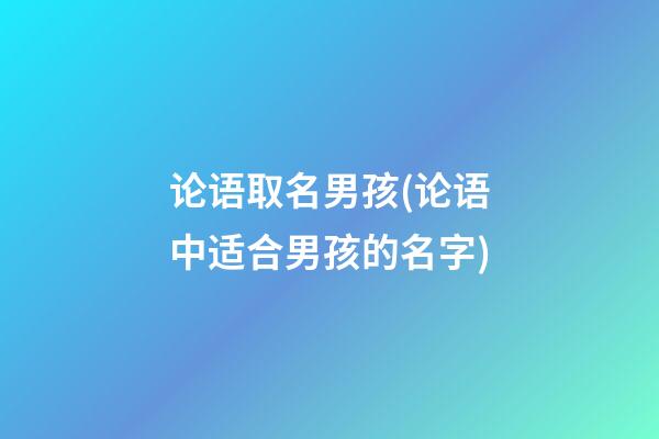 论语取名男孩(论语中适合男孩的名字)