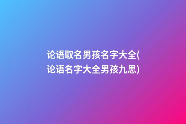 论语取名男孩名字大全(论语名字大全男孩九思)