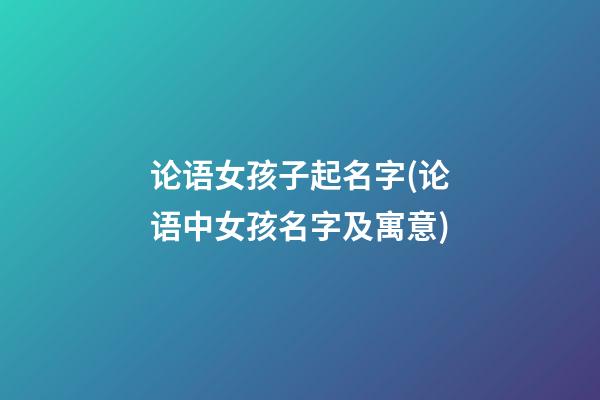 论语女孩子起名字(论语中女孩名字及寓意)