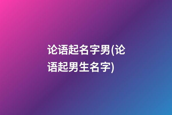 论语起名字男(论语起男生名字)