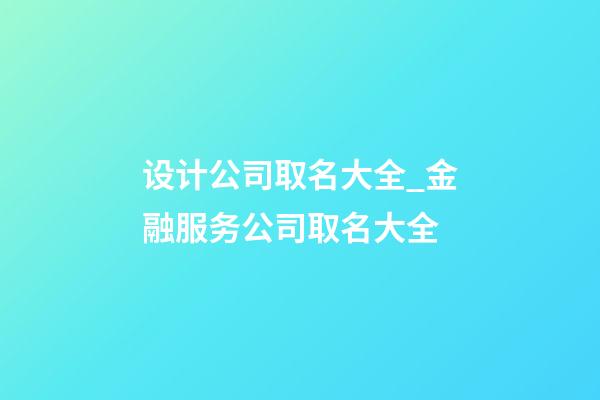 设计公司取名大全_金融服务公司取名大全-第1张-公司起名-玄机派