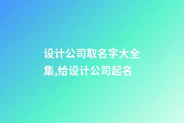 设计公司取名字大全集,给设计公司起名