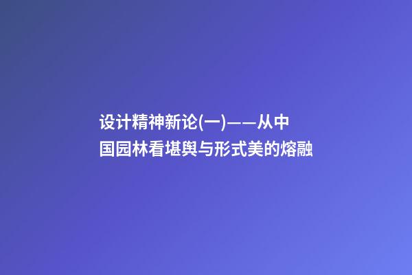 设计精神新论(一)——从中国园林看堪舆与形式美的熔融