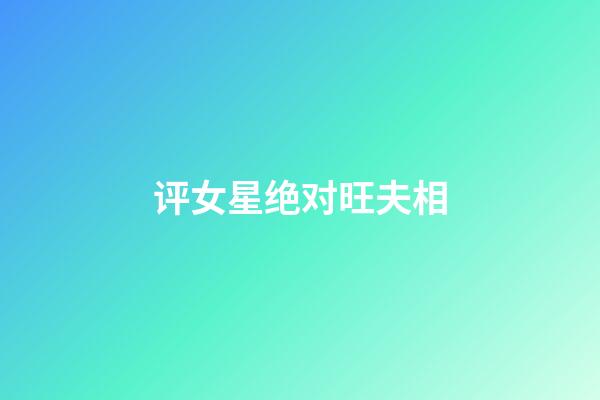 评女星绝对旺夫相