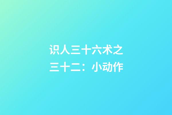 识人三十六术之三十二：小动作