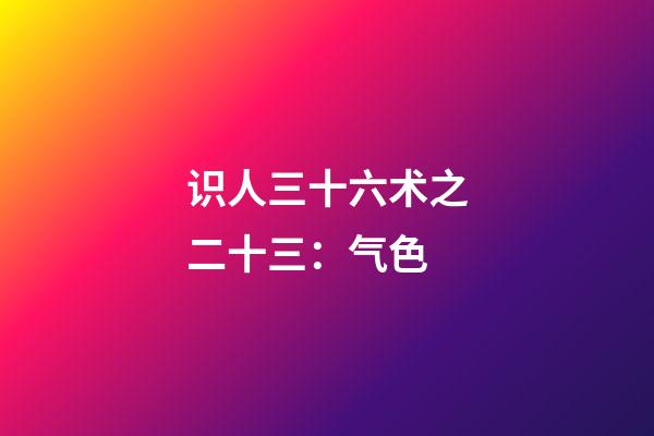 识人三十六术之二十三：气色