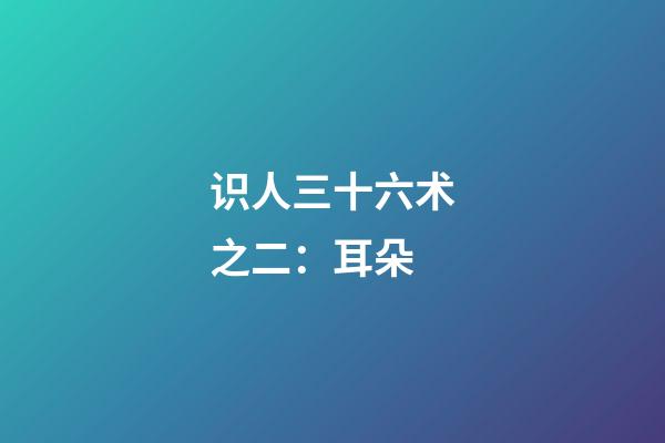 识人三十六术之二：耳朵
