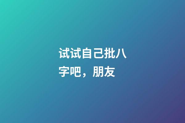 试试自己批八字吧，朋友