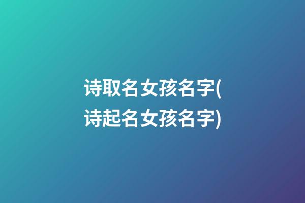 诗取名女孩名字(诗起名女孩名字)