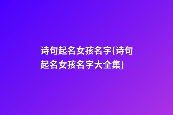 诗句起名女孩名字(诗句起名女孩名字大全集)