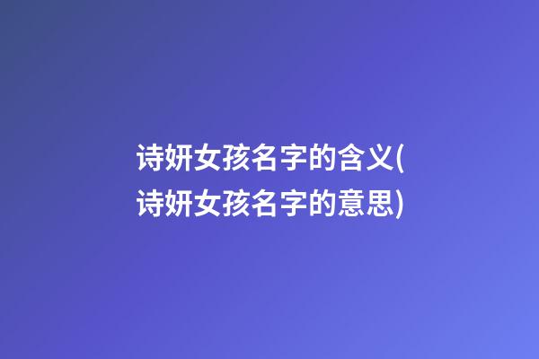 诗妍女孩名字的含义(诗妍女孩名字的意思)
