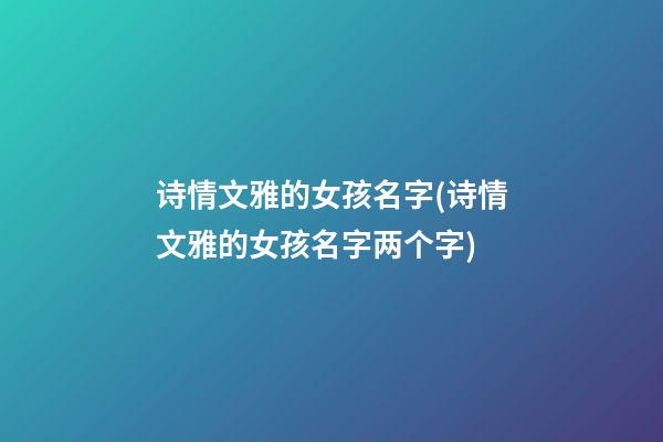 诗情文雅的女孩名字(诗情文雅的女孩名字两个字)