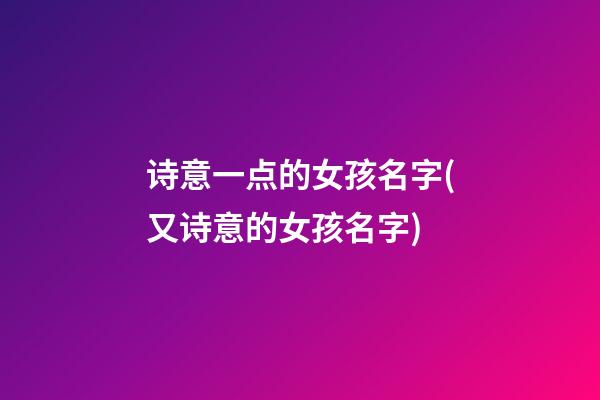诗意一点的女孩名字(又诗意的女孩名字)