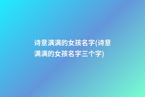 诗意满满的女孩名字(诗意满满的女孩名字三个字)