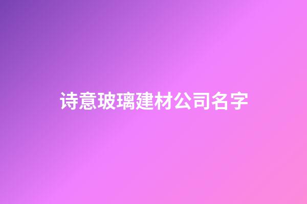 诗意玻璃建材公司名字-第1张-公司起名-玄机派
