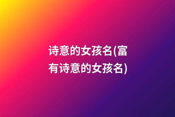 诗意的女孩名(富有诗意的女孩名)