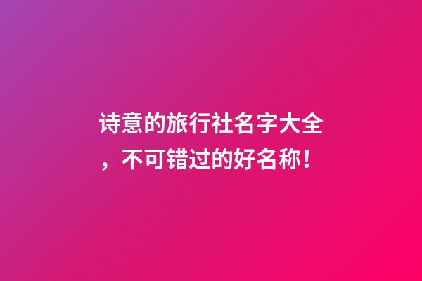 诗意的旅行社名字大全，不可错过的好名称！-第1张-公司起名-玄机派