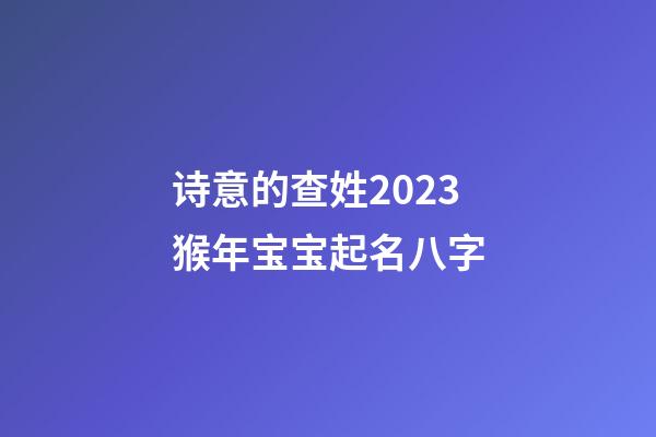 诗意的查姓2023猴年宝宝起名八字