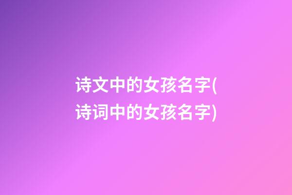 诗文中的女孩名字(诗词中的女孩名字)