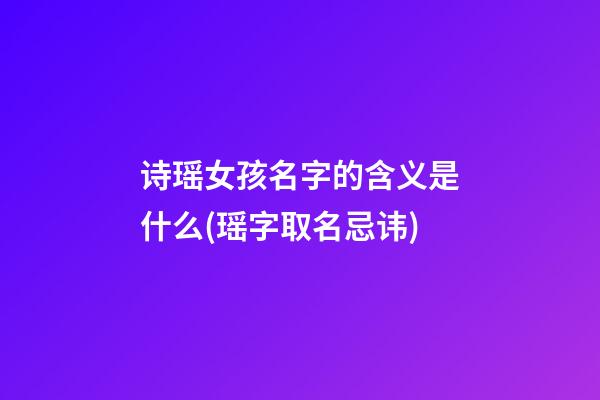 诗瑶女孩名字的含义是什么(瑶字取名忌讳)