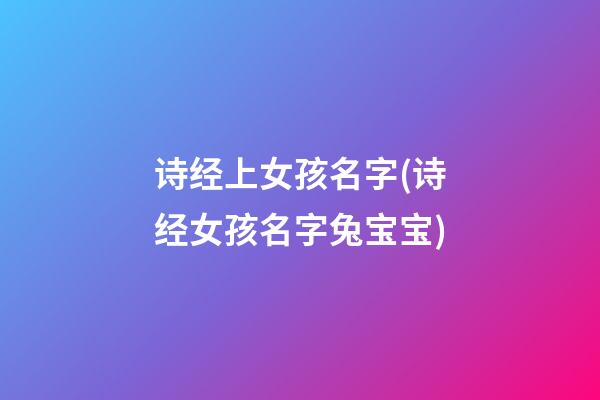 诗经上女孩名字(诗经女孩名字兔宝宝)