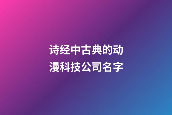 诗经中古典的动漫科技公司名字-第1张-公司起名-玄机派