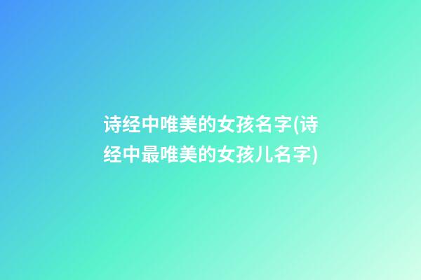 诗经中唯美的女孩名字(诗经中最唯美的女孩儿名字)