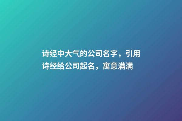 诗经中大气的公司名字，引用诗经给公司起名，寓意满满
