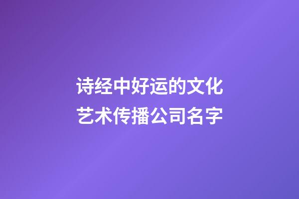 诗经中好运的文化艺术传播公司名字-第1张-公司起名-玄机派
