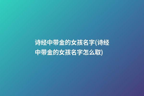 诗经中带金的女孩名字(诗经中带金的女孩名字怎么取)