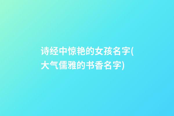 诗经中惊艳的女孩名字(大气儒雅的书香名字)