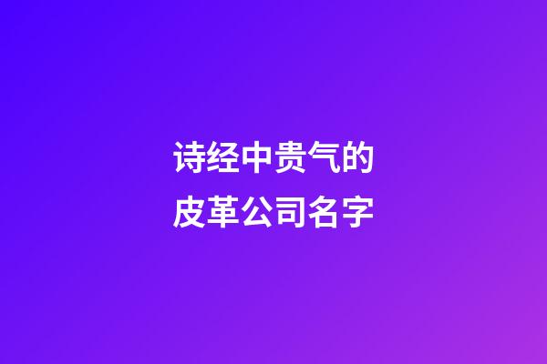 诗经中贵气的皮革公司名字-第1张-公司起名-玄机派