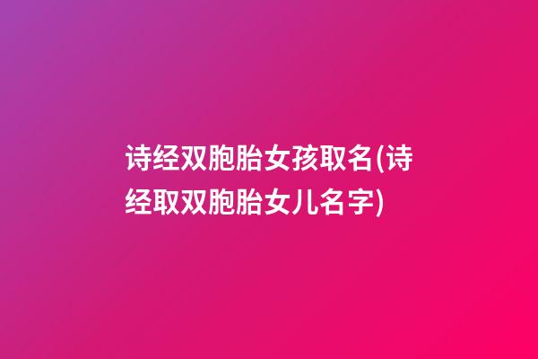诗经双胞胎女孩取名(诗经取双胞胎女儿名字)