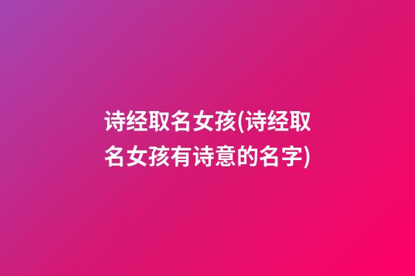 诗经取名女孩(诗经取名女孩有诗意的名字)