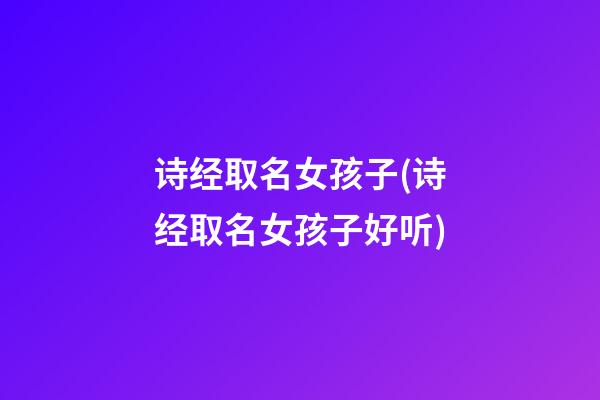 诗经取名女孩子(诗经取名女孩子好听)