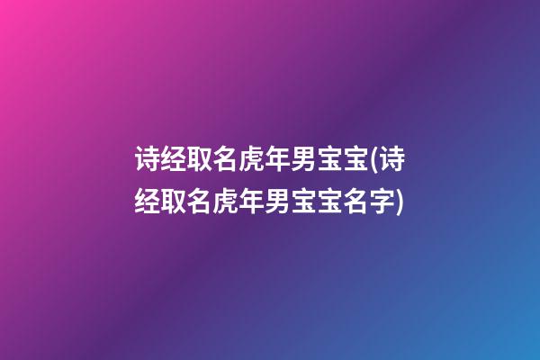 诗经取名虎年男宝宝(诗经取名虎年男宝宝名字)