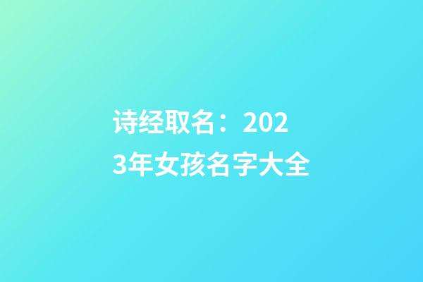 诗经取名：2023年女孩名字大全