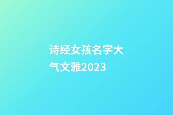 诗经女孩名字大气文雅2023